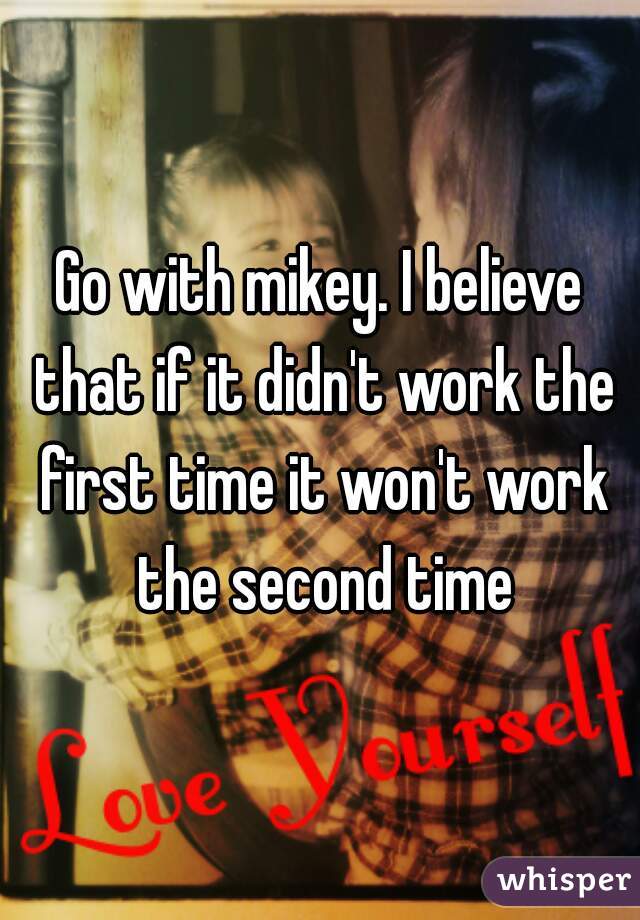 Go with mikey. I believe that if it didn't work the first time it won't work the second time