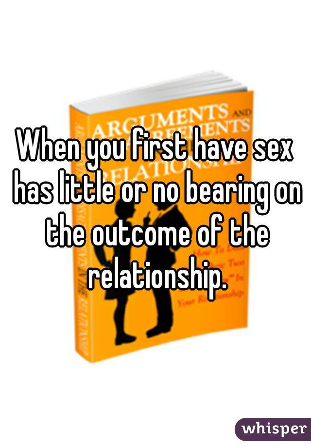 When you first have sex has little or no bearing on the outcome of the relationship.
