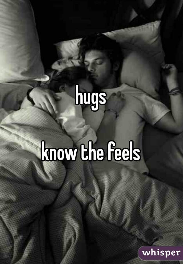 hugs

know the feels