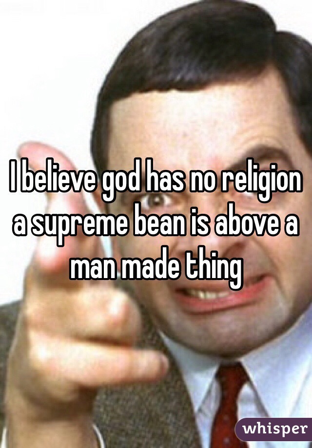 I believe god has no religion a supreme bean is above a man made thing