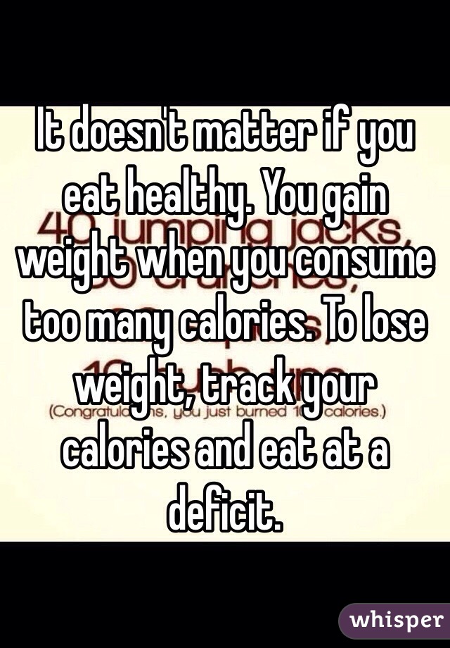 It doesn't matter if you eat healthy. You gain weight when you consume too many calories. To lose weight, track your calories and eat at a deficit.