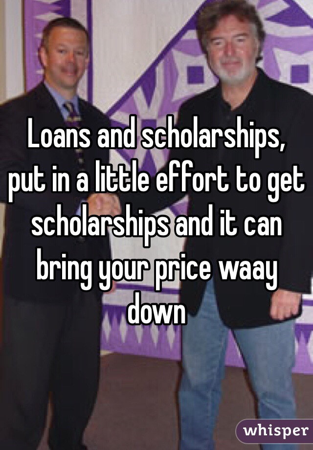 Loans and scholarships, put in a little effort to get scholarships and it can bring your price waay down