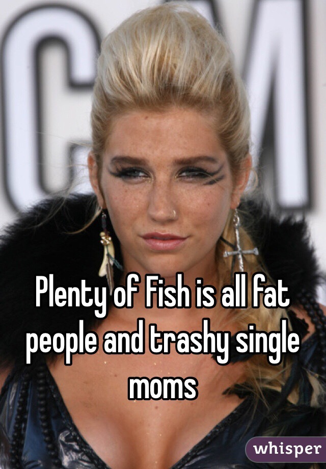 Plenty of Fish is all fat people and trashy single moms