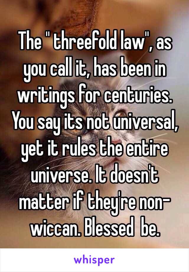 The " threefold law", as you call it, has been in writings for centuries. You say its not universal, yet it rules the entire universe. It doesn't matter if they're non-wiccan. Blessed  be.