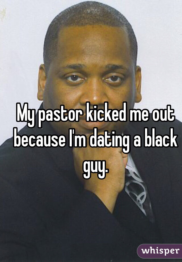 My pastor kicked me out because I'm dating a black guy. 