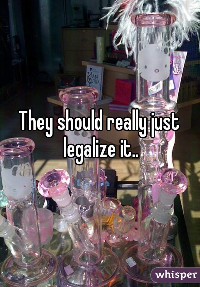 They should really just legalize it..