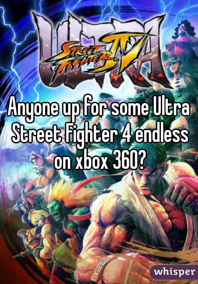 Anyone up for some Ultra Street Fighter 4 endless on xbox 360?