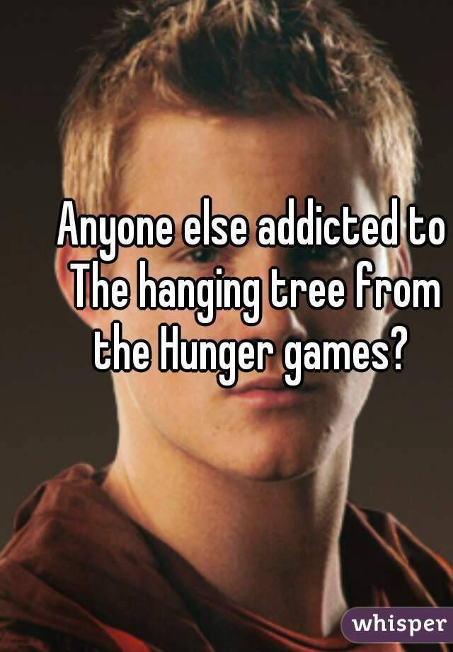 Anyone else addicted to The hanging tree from the Hunger games? 