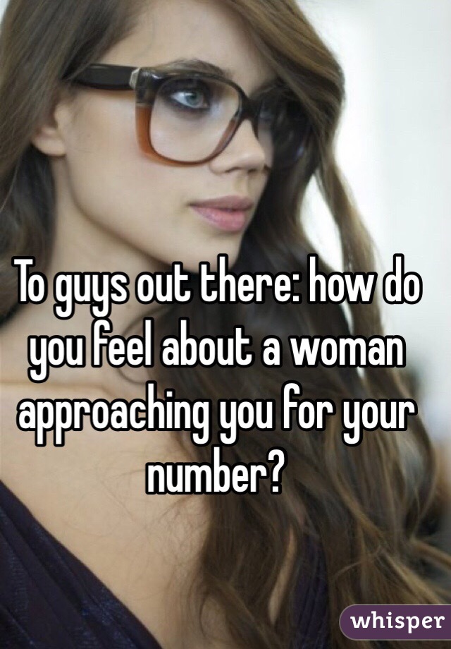 To guys out there: how do you feel about a woman approaching you for your number? 