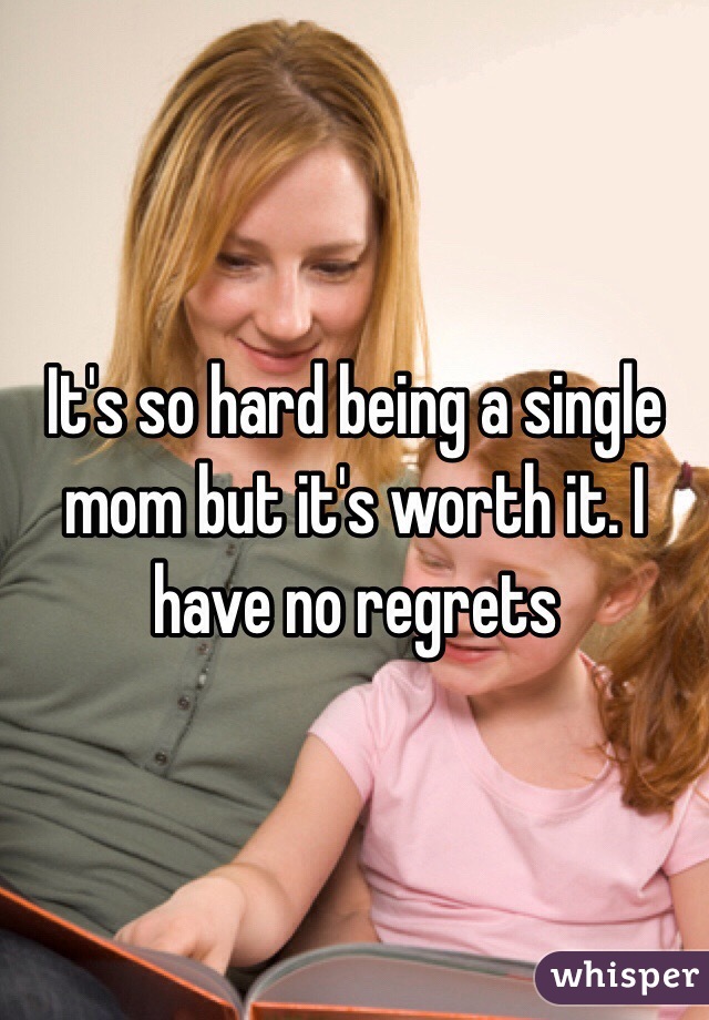 It's so hard being a single mom but it's worth it. I have no regrets 