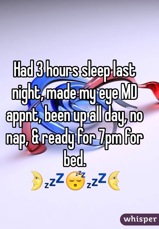 Had 3 hours sleep last night, made my eye MD appnt, been up all day, no nap, & ready for 7pm for bed. 
ðŸŒ›ðŸ’¤ðŸ˜´ðŸ’¤ðŸŒœ