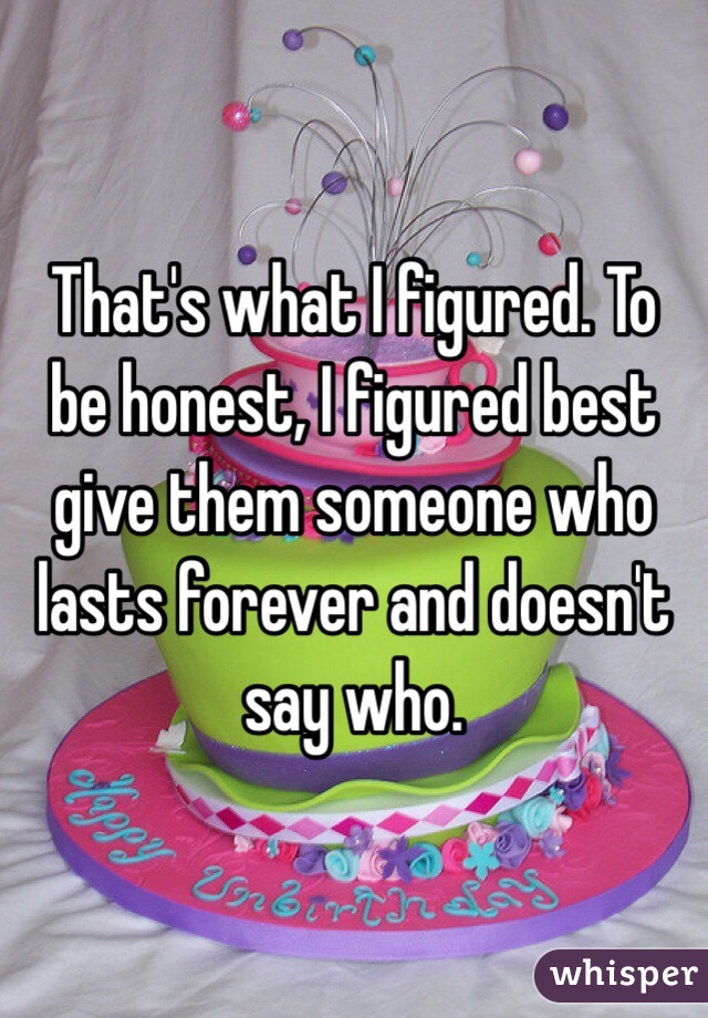 That's what I figured. To be honest, I figured best give them someone who lasts forever and doesn't say who.