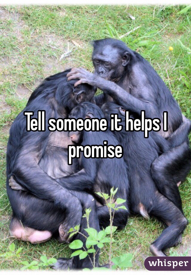 Tell someone it helps I promise 
