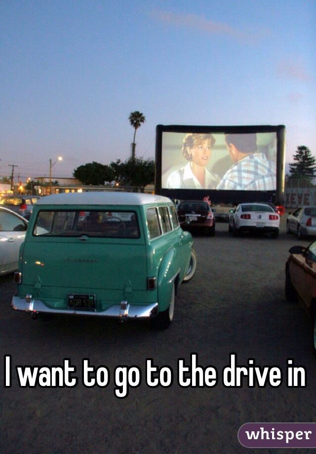 I want to go to the drive in