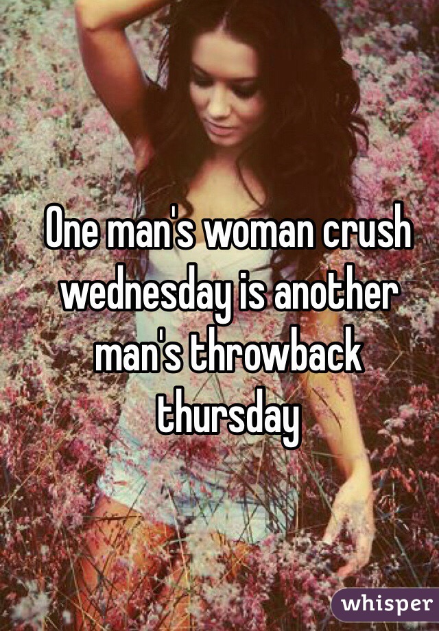 One man's woman crush wednesday is another man's throwback thursday 