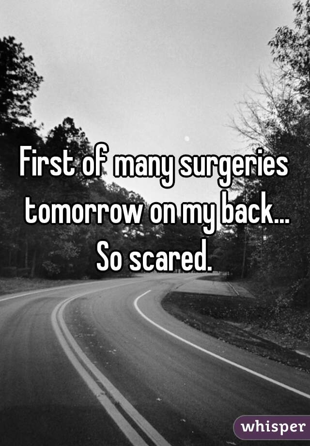 First of many surgeries tomorrow on my back... So scared. 