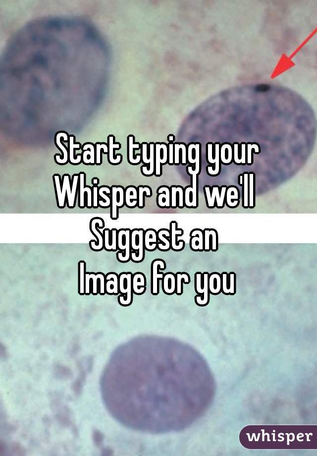 Start typing your
Whisper and we'll 
Suggest an 
Image for you