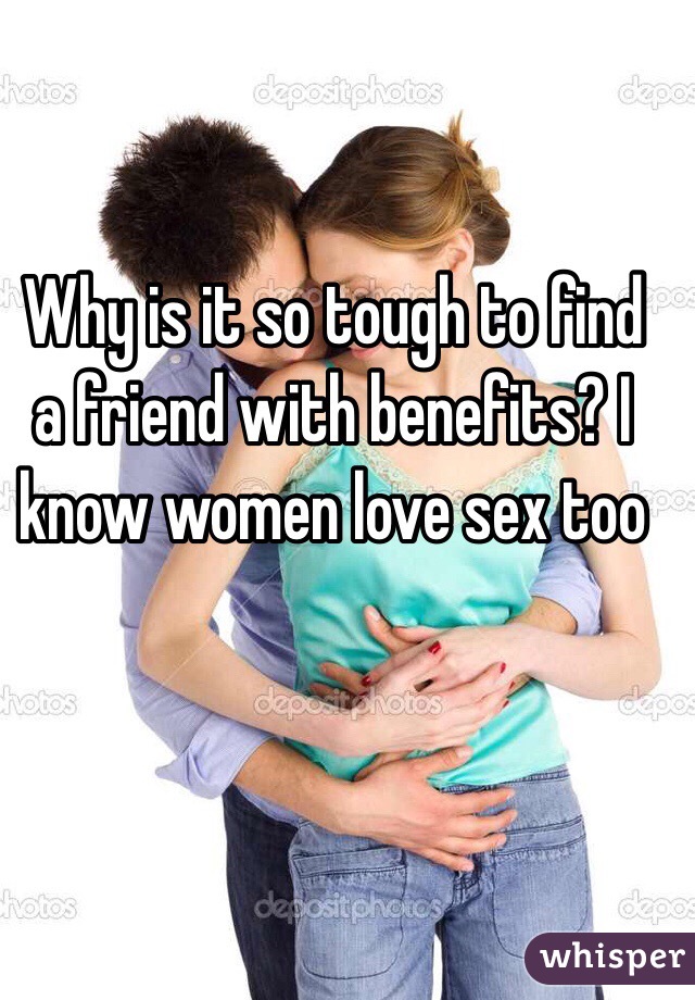 Why is it so tough to find a friend with benefits? I know women love sex too
