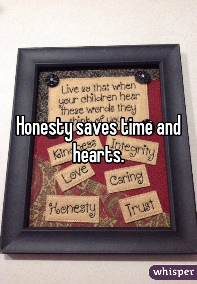 Honesty saves time and hearts. 