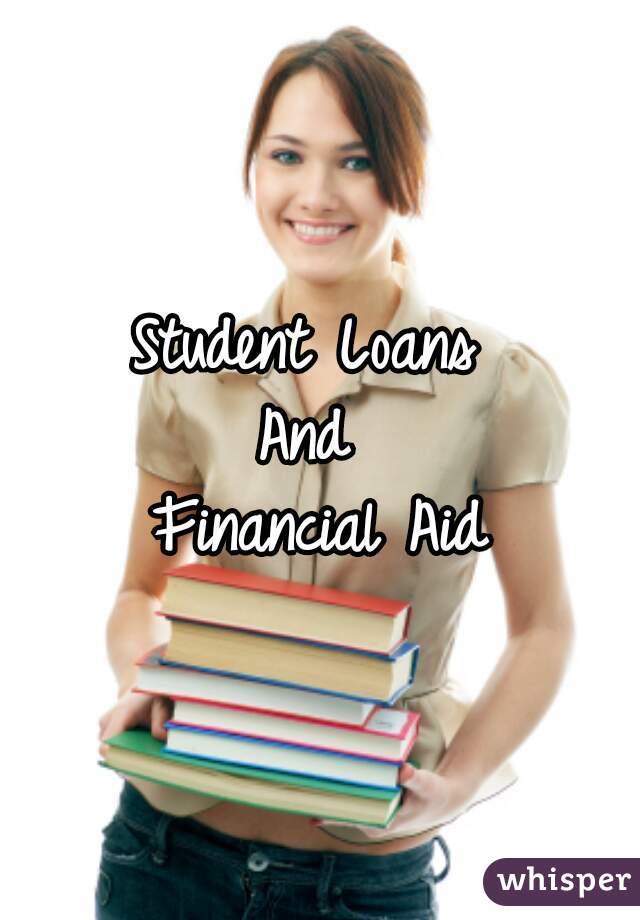 Student Loans 
And 
Financial Aid