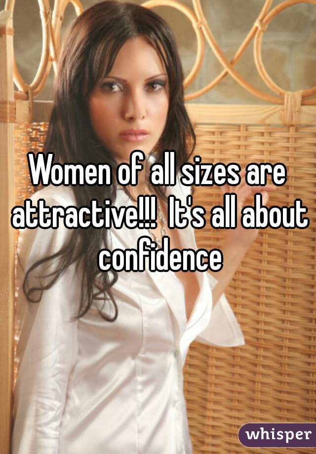 Women of all sizes are attractive!!!  It's all about confidence