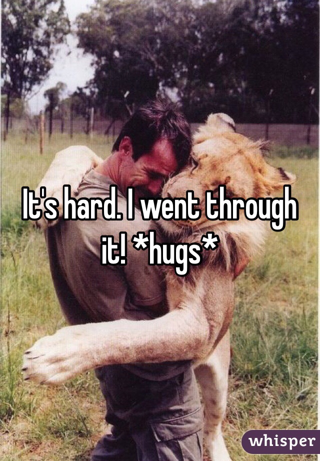 It's hard. I went through it! *hugs*