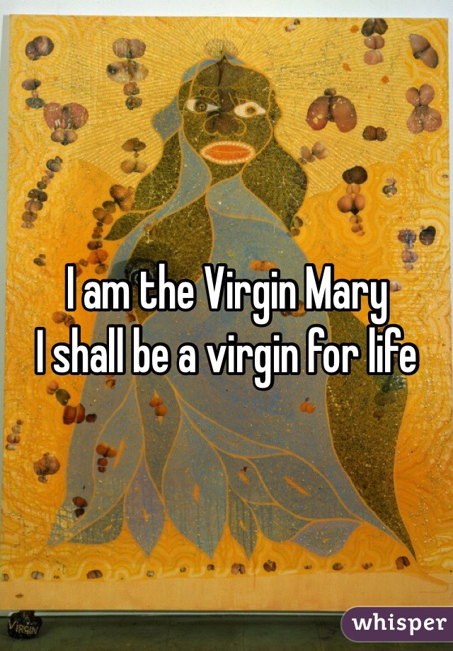 I am the Virgin Mary 
I shall be a virgin for life