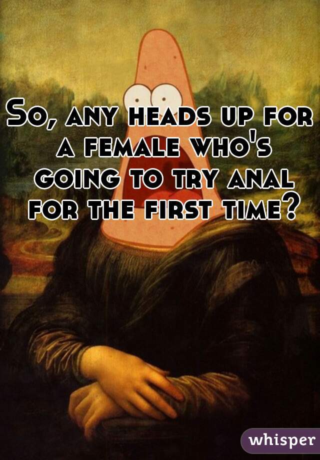 So, any heads up for a female who's going to try anal for the first time?