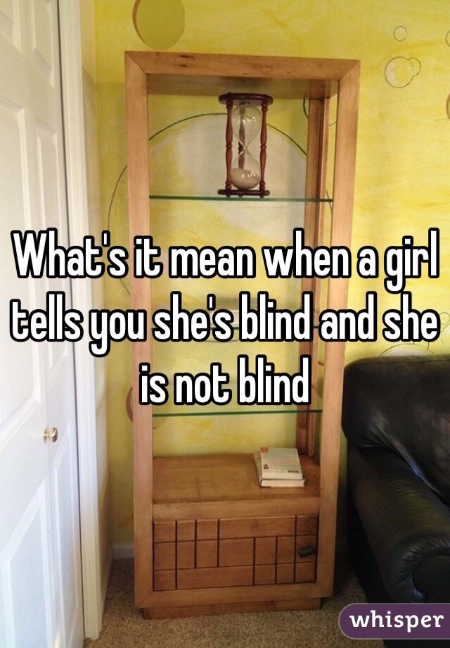 What's it mean when a girl tells you she's blind and she is not blind