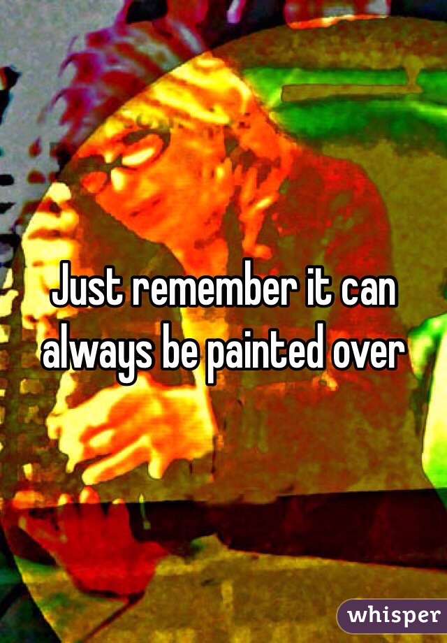 Just remember it can always be painted over