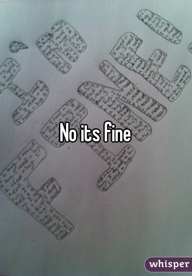 No its fine