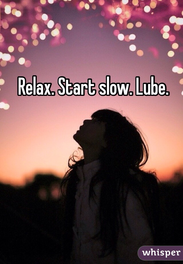 Relax. Start slow. Lube.