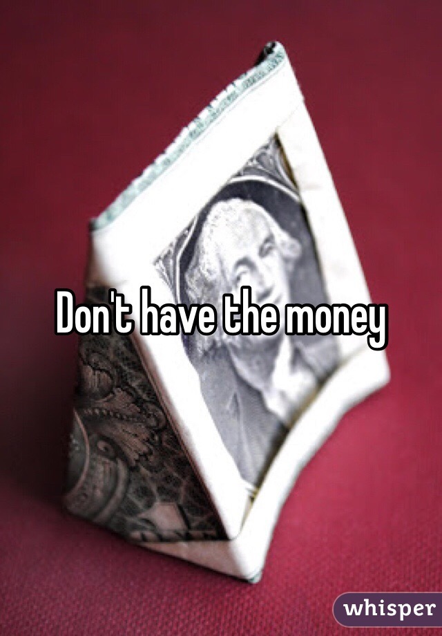 Don't have the money 