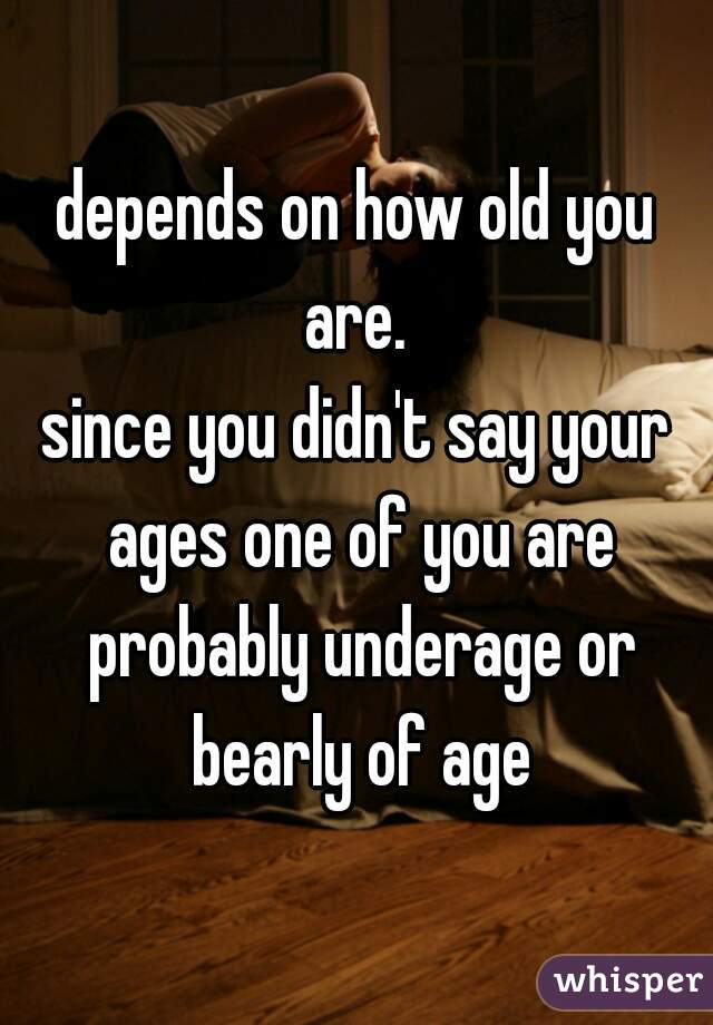 depends on how old you are. 
since you didn't say your ages one of you are probably underage or bearly of age