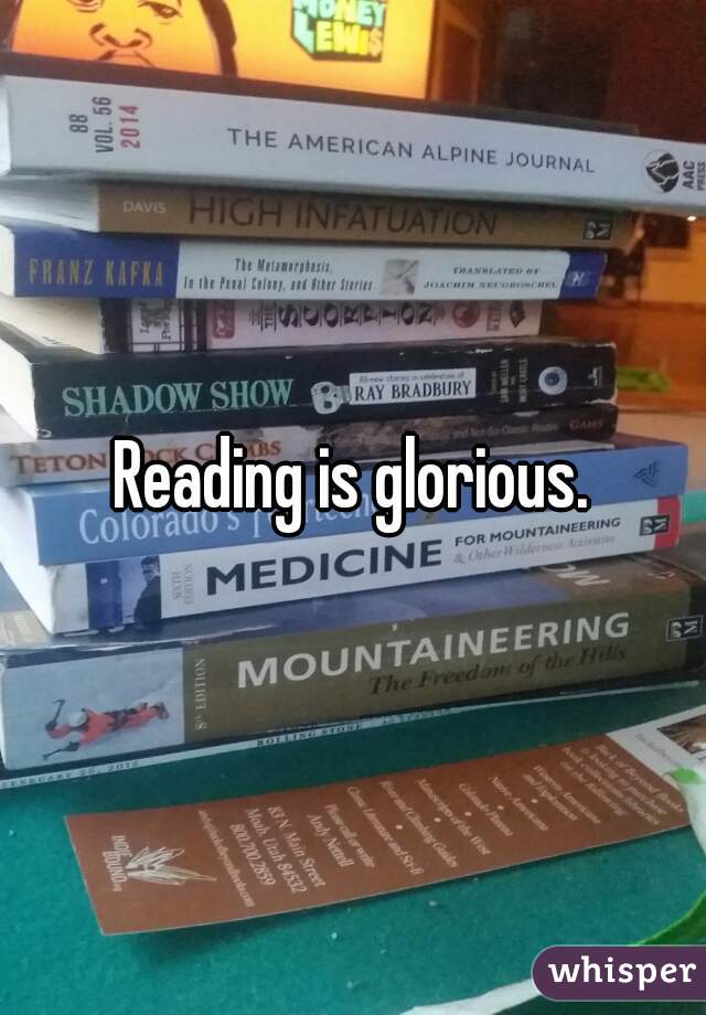 Reading is glorious.