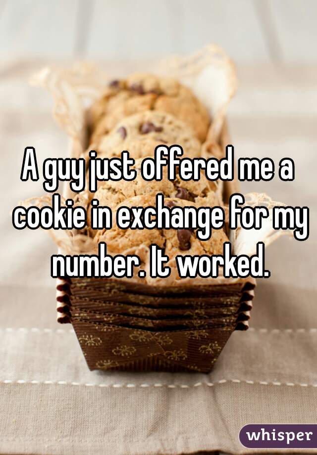 A guy just offered me a cookie in exchange for my number. It worked.
