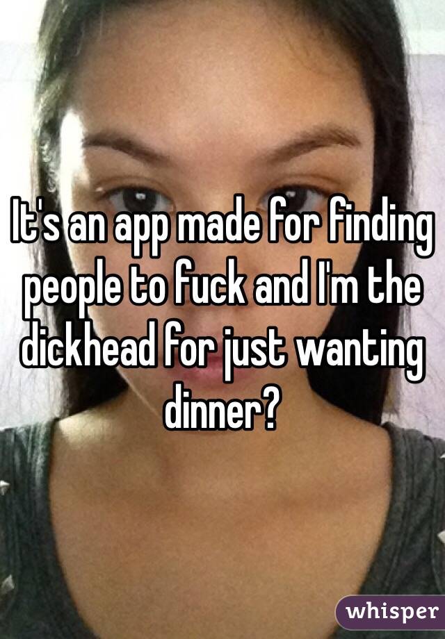 It's an app made for finding people to fuck and I'm the dickhead for just wanting dinner?