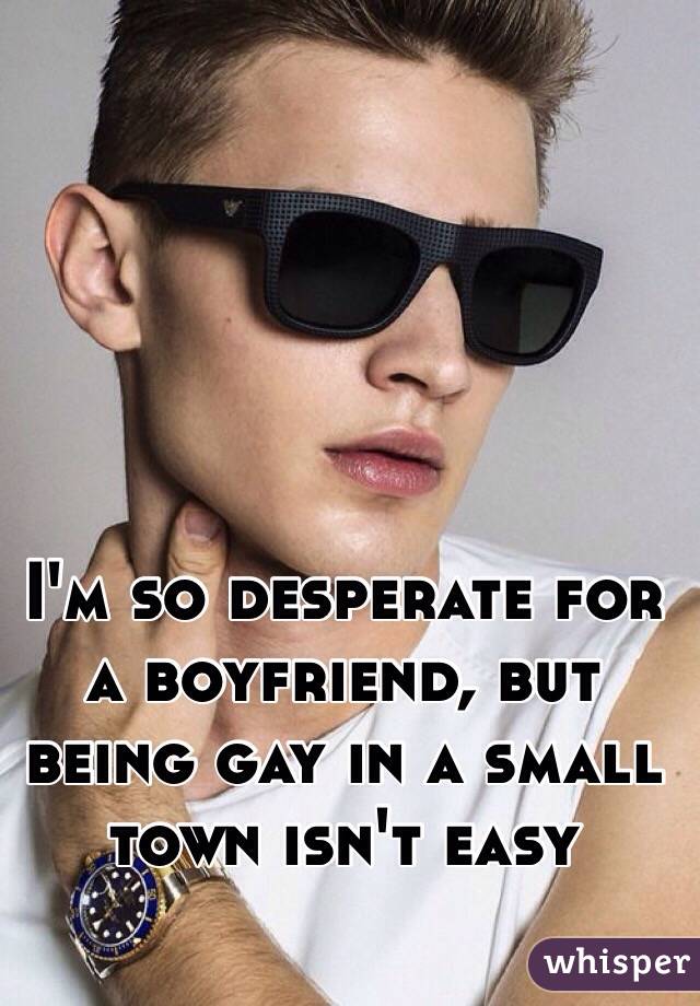 I'm so desperate for a boyfriend, but being gay in a small town isn't easy 