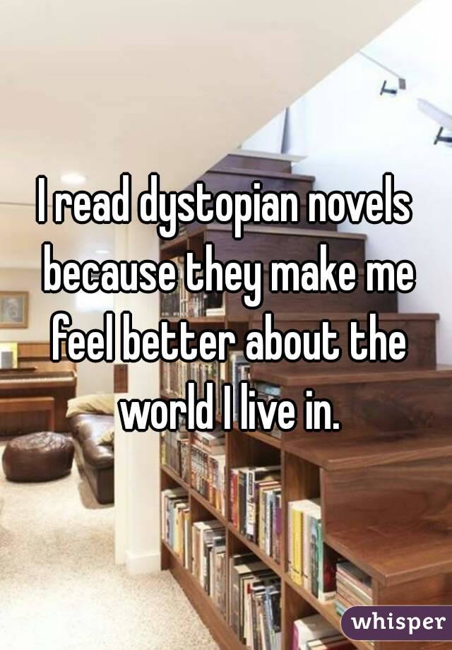 I read dystopian novels because they make me feel better about the world I live in.