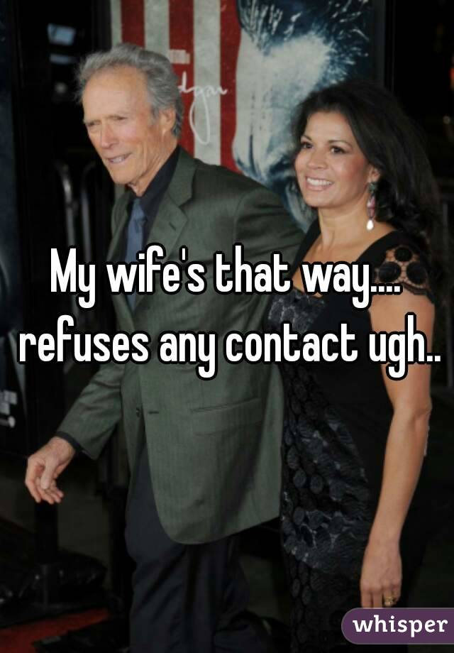 My wife's that way.... refuses any contact ugh..