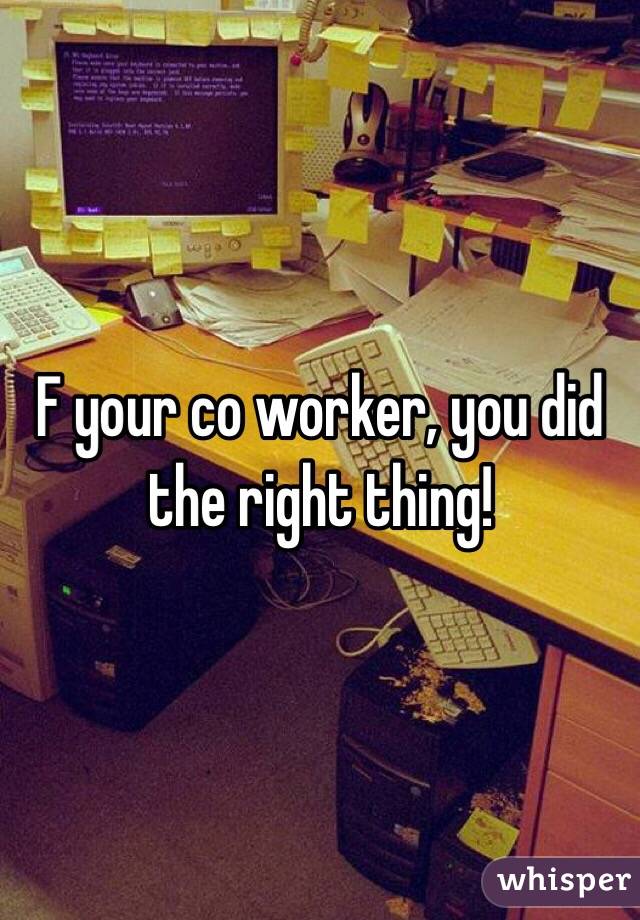 F your co worker, you did the right thing!