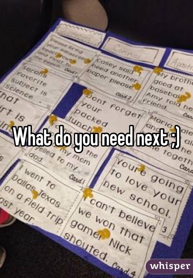 What do you need next ;)