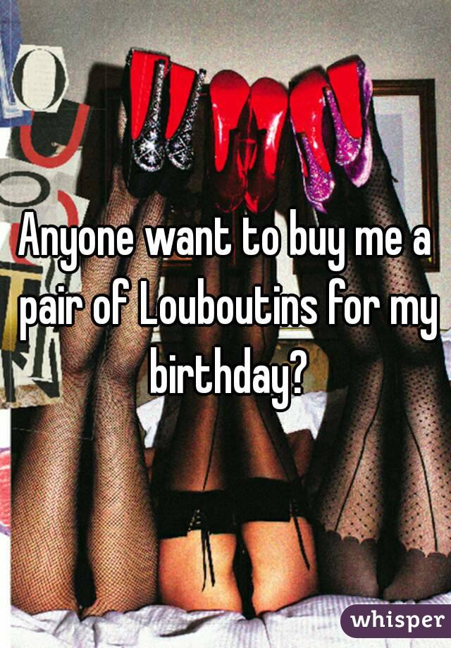 Anyone want to buy me a pair of Louboutins for my birthday?