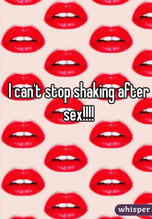 I can't stop shaking after sex!!!! 