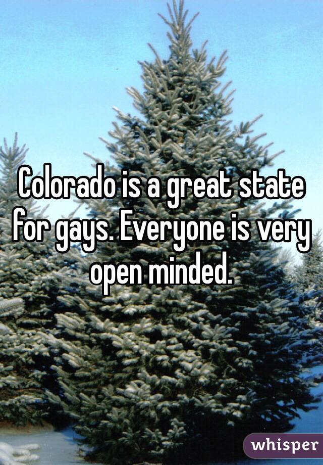 Colorado is a great state for gays. Everyone is very open minded. 