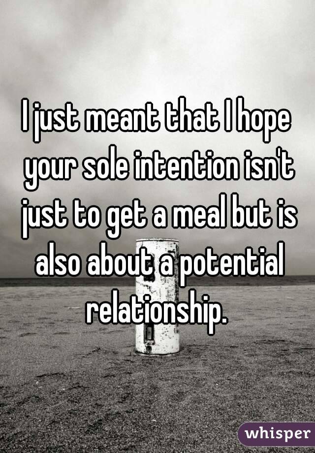 I just meant that I hope your sole intention isn't just to get a meal but is also about a potential relationship. 