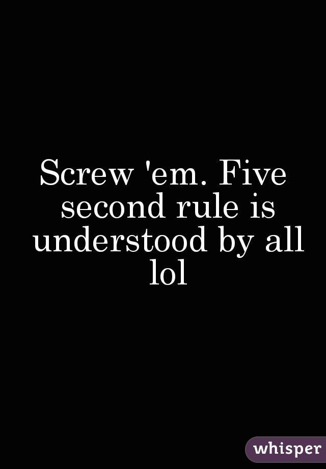 Screw 'em. Five second rule is understood by all lol