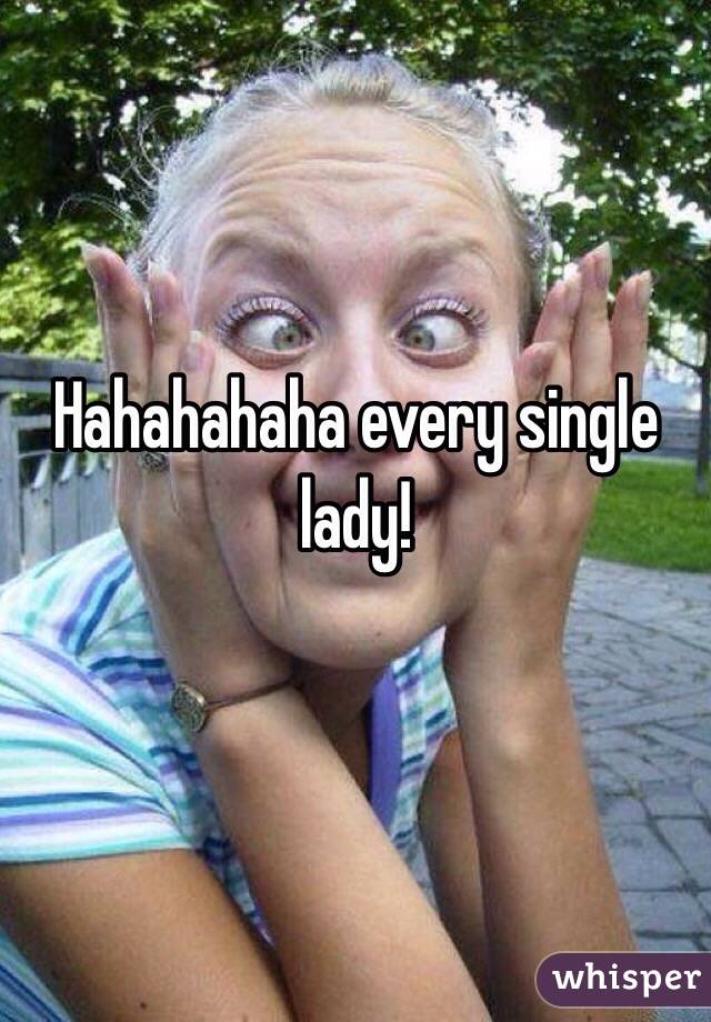 Hahahahaha every single lady! 