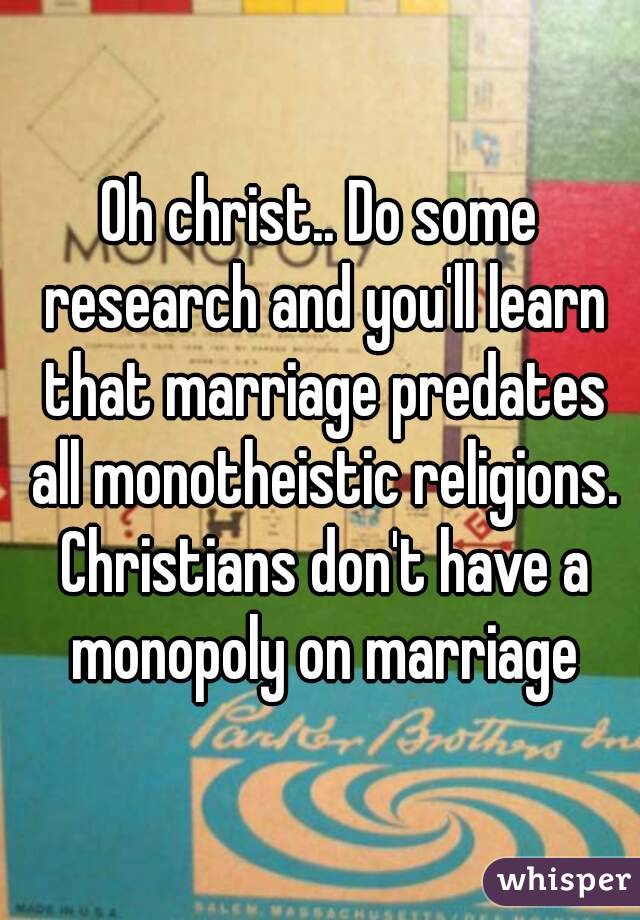 Oh christ.. Do some research and you'll learn that marriage predates all monotheistic religions. Christians don't have a monopoly on marriage