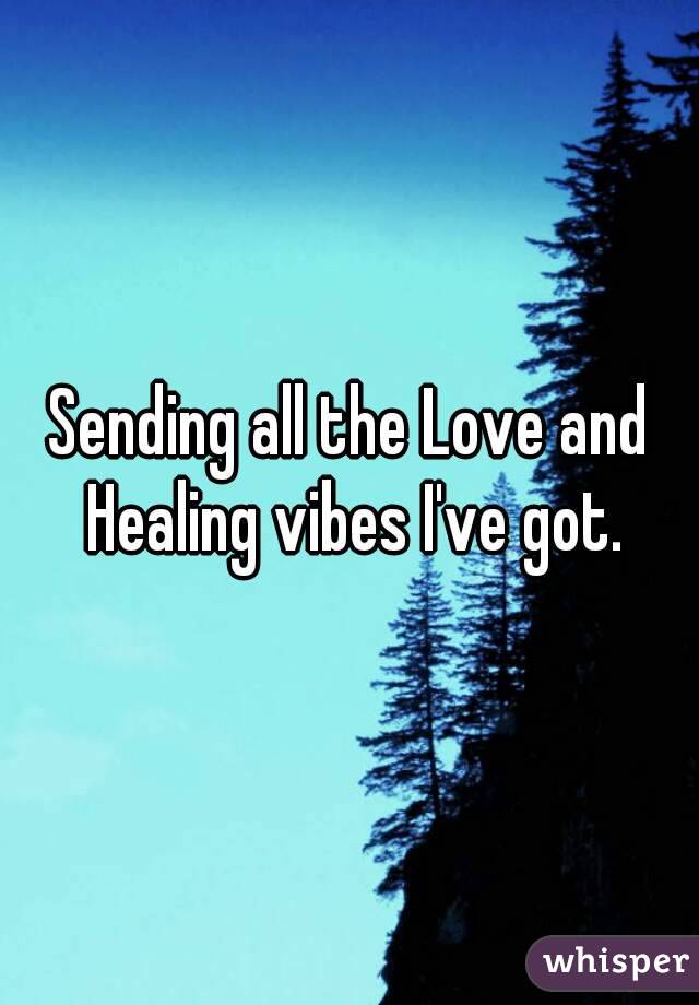Sending all the Love and Healing vibes I've got.